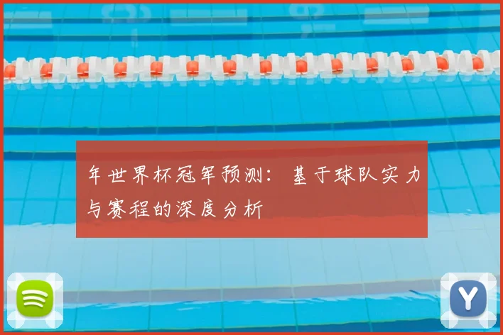 年世界杯冠军预测：基于球队实力与赛程的深度分析