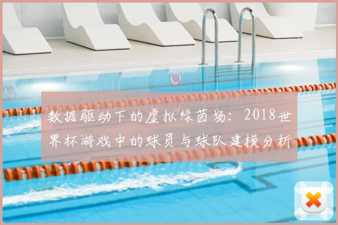 数据驱动下的虚拟绿茵场:2018世界杯游戏中的球员与球队建模分析