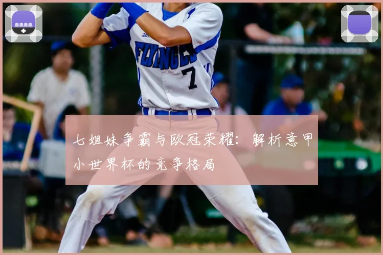 七姐妹争霸与欧冠荣耀：解析意甲小世界杯的竞争格局