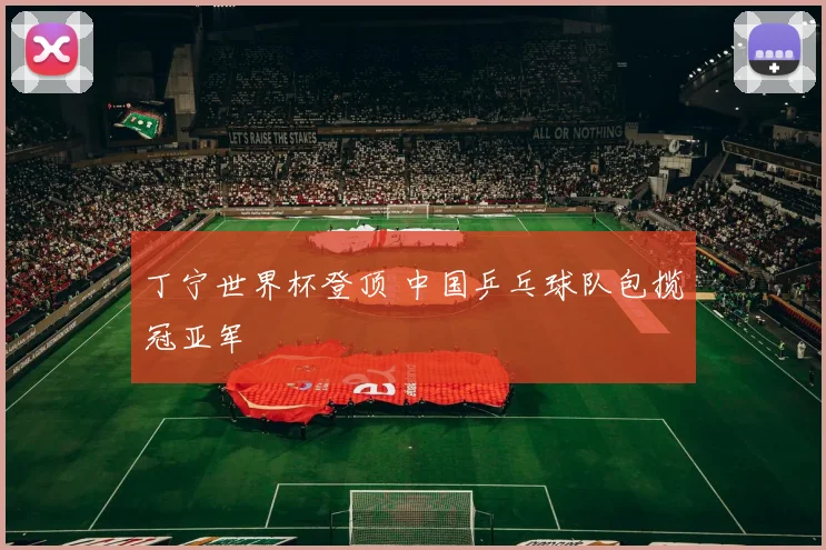 丁宁世界杯登顶 中国乒乓球队包揽冠亚军