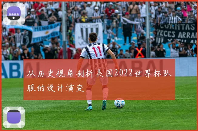 从历史视角剖析美国2022世界杯队服的设计演变