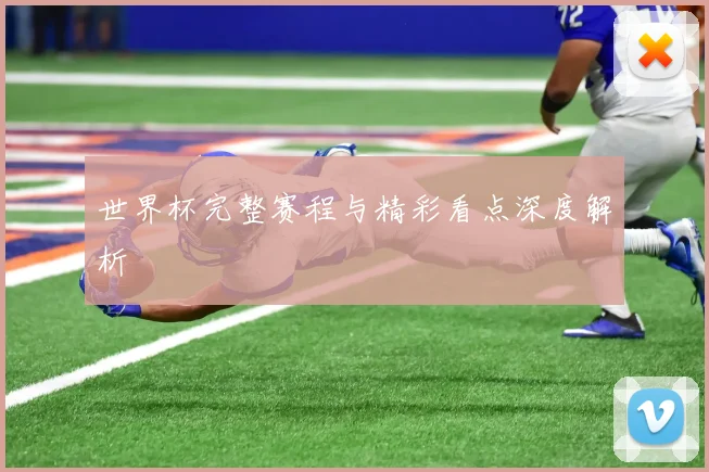 世界杯完整赛程与精彩看点深度解析