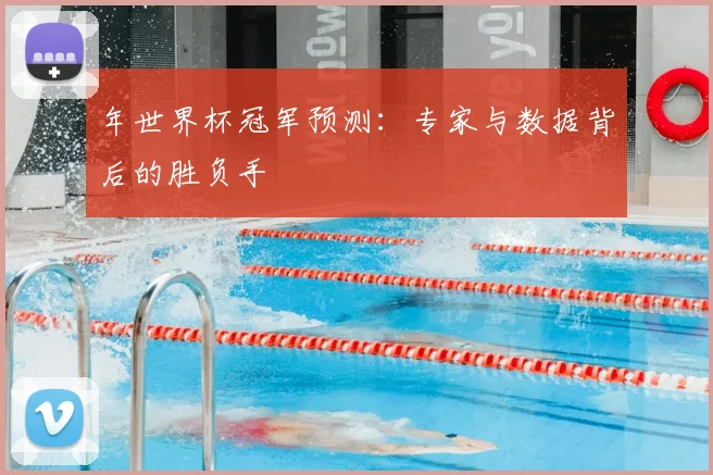 年世界杯冠军预测:专家与数据背后的胜负手