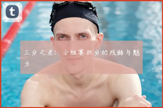三分之差：小组赛积分的残酷与魅力