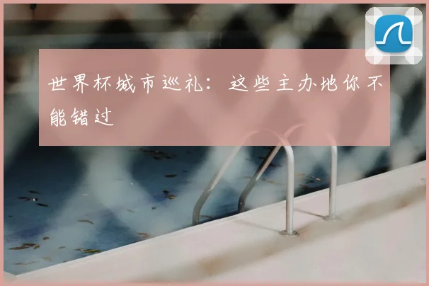 世界杯城市巡礼：这些主办地你不能错过