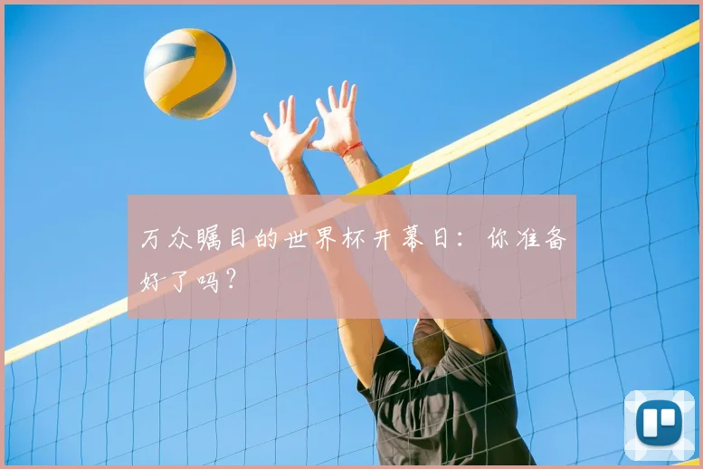万众瞩目的世界杯开幕日：你准备好了吗？