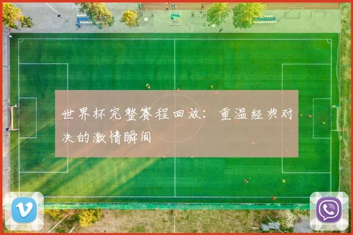 世界杯完整赛程回放:重温经典对决的激情瞬间