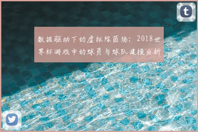 数据驱动下的虚拟绿茵场:2018世界杯游戏中的球员与球队建模分析