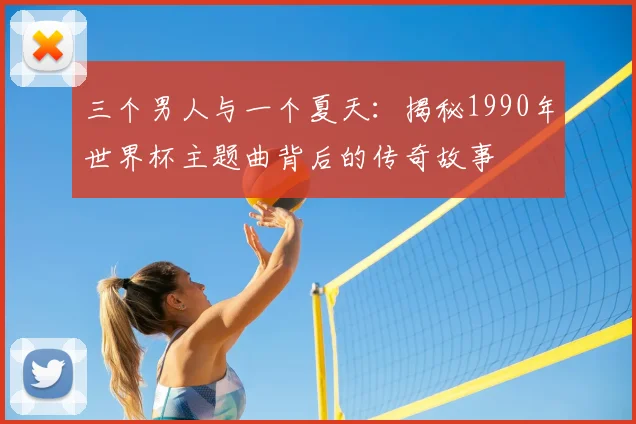 三个男人与一个夏天：揭秘1990年世界杯主题曲背后的传奇故事
