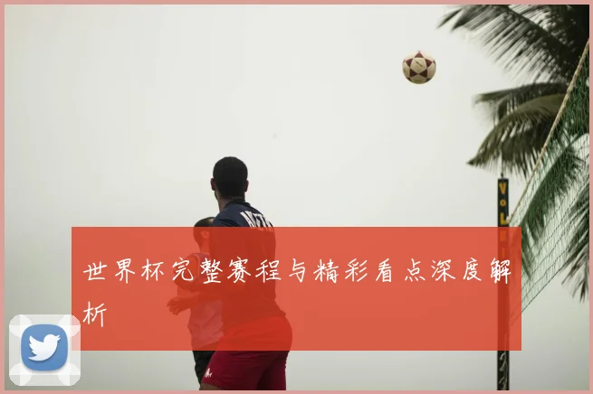 世界杯完整赛程与精彩看点深度解析