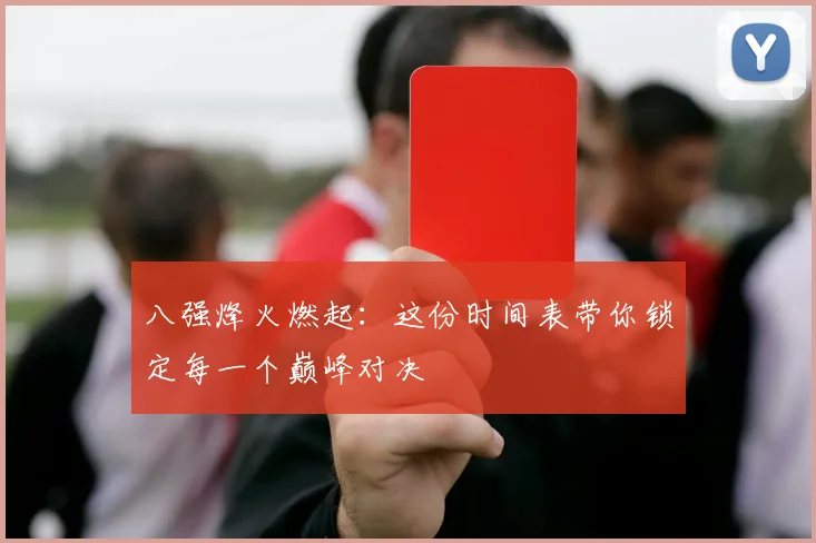八强烽火燃起：这份时间表带你锁定每一个巅峰对决