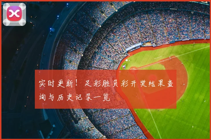 实时更新！足彩胜负彩开奖结果查询与历史记录一览