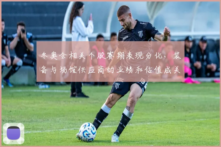 冬奥会相关个股赛期表现分化，装备与场馆供应商的业绩和估值成关注点