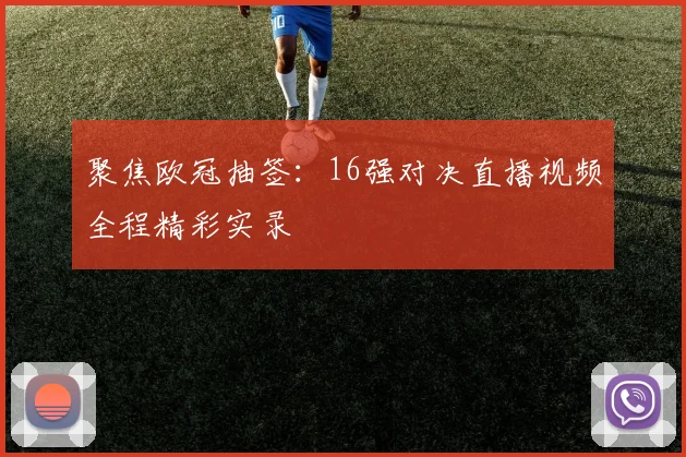 聚焦欧冠抽签：16强对决直播视频全程精彩实录