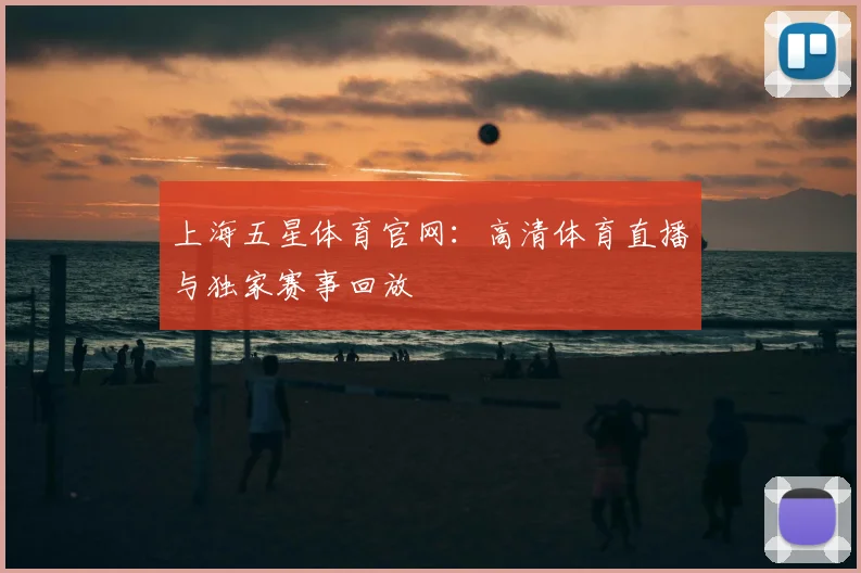上海五星体育官网：高清体育直播与独家赛事回放