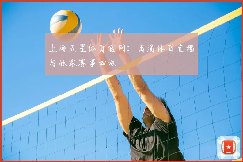 上海五星体育官网：高清体育直播与独家赛事回放