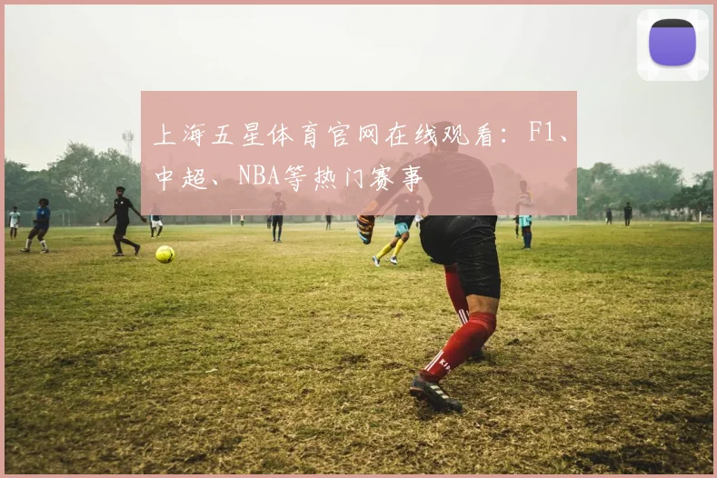 上海五星体育官网在线观看：F1、中超、NBA等热门赛事