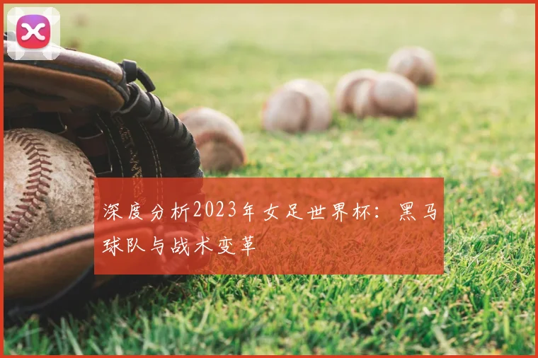 深度分析2023年女足世界杯：黑马球队与战术变革