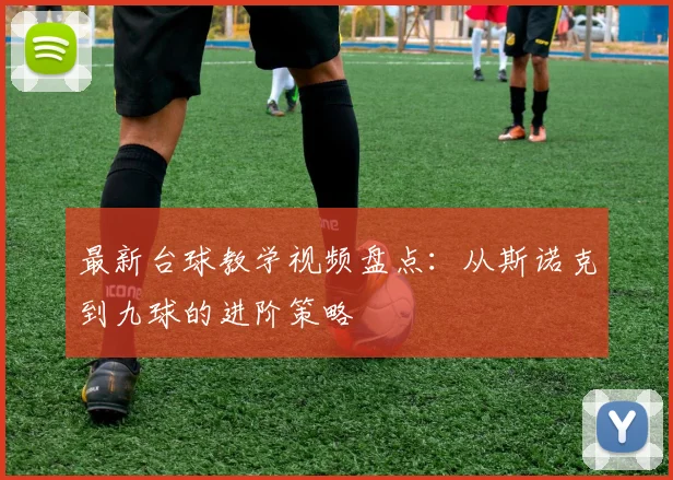 最新台球教学视频盘点：从斯诺克到九球的进阶策略