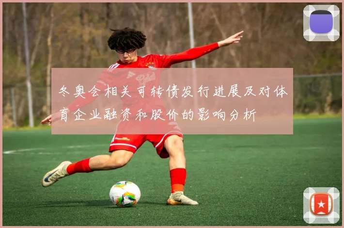 冬奥会相关可转债发行进展及对体育企业融资和股价的影响分析