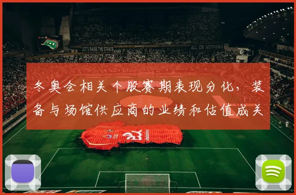 冬奥会相关个股赛期表现分化，装备与场馆供应商的业绩和估值成关注点