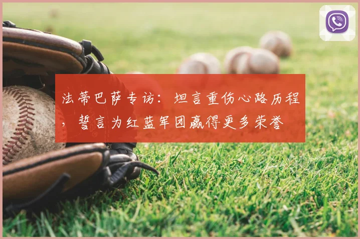 法蒂巴萨专访：坦言重伤心路历程，誓言为红蓝军团赢得更多荣誉