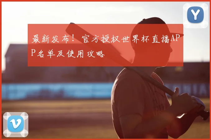 最新发布！官方授权世界杯直播APP名单及使用攻略