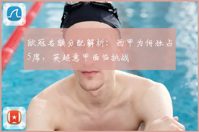欧冠名额分配解析：西甲为何独占5席，英超意甲面临挑战