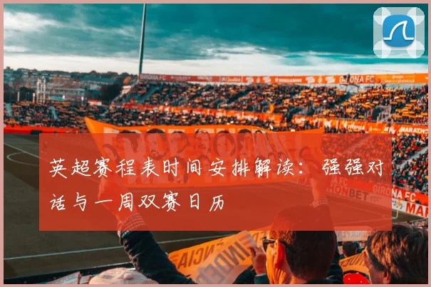 英超赛程表时间安排解读：强强对话与一周双赛日历